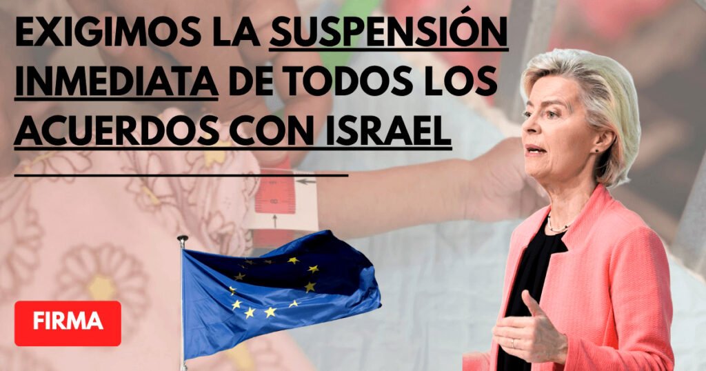 Carta abierta a Ursula Von Der Leyen: exigimos la suspensión inmediata de todos los acuerdos de la UE con Israel.